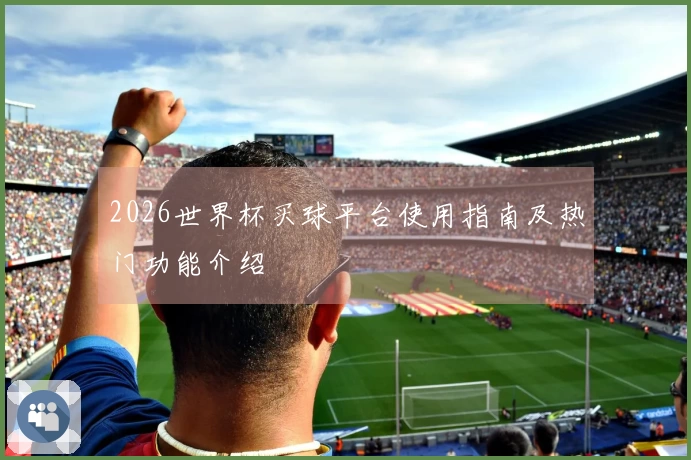 2026世界杯买球平台使用指南及热门功能介绍