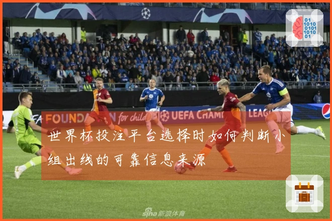 世界杯投注平台选择时如何判断小组出线的可靠信息来源
