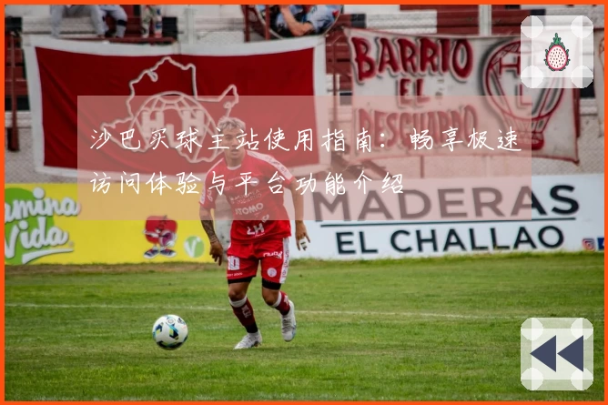 沙巴买球主站使用指南：畅享极速访问体验与平台功能介绍