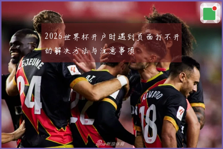 2026世界杯开户时遇到页面打不开的解决方法与注意事项