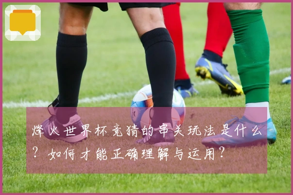 烽火世界杯竞猜的串关玩法是什么？如何才能正确理解与运用？