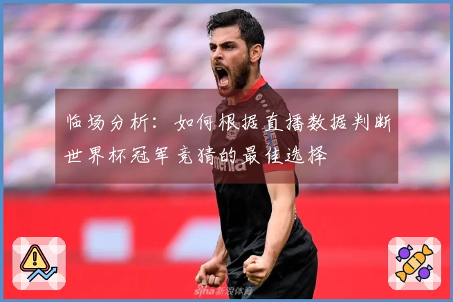 临场分析：如何根据直播数据判断世界杯冠军竞猜的最佳选择