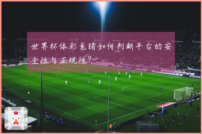 世界杯体彩竞猜如何判断平台的安全性与正规性？