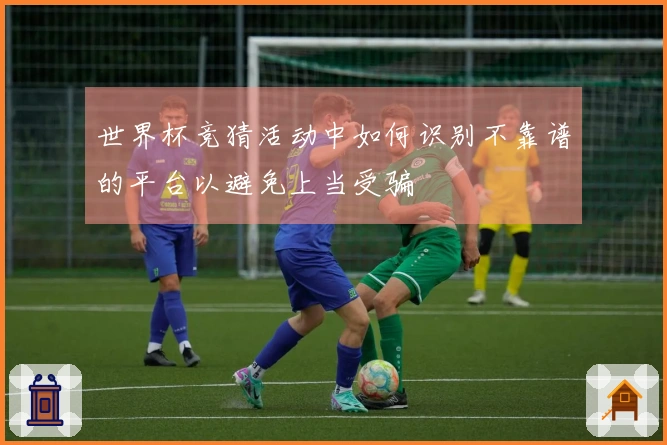 世界杯竞猜活动中如何识别不靠谱的平台以避免上当受骗