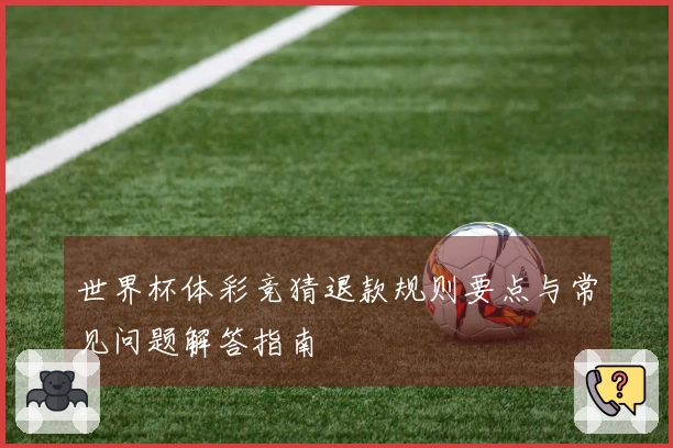 世界杯体彩竞猜退款规则要点与常见问题解答指南