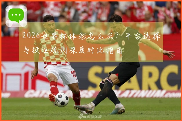 2026世界杯体彩怎么买？平台选择与投注规则深度对比指南