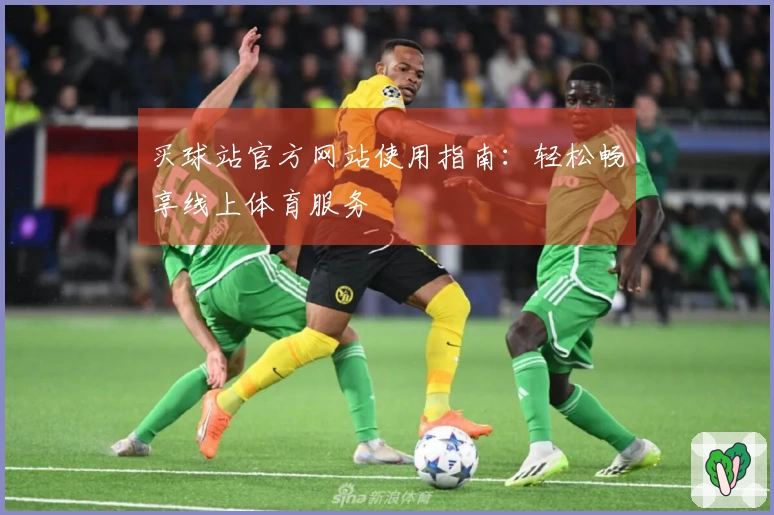 买球站官方网站使用指南：轻松畅享线上体育服务