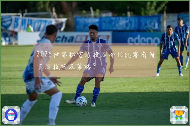 2026世界杯官方投注冷门比赛有何下注技巧及策略？