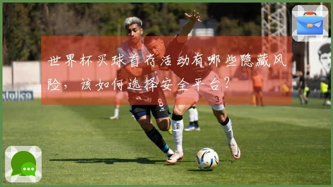 世界杯买球首存活动有哪些隐藏风险，该如何选择安全平台？
