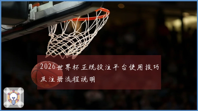 2026世界杯正规投注平台使用技巧及注册流程说明