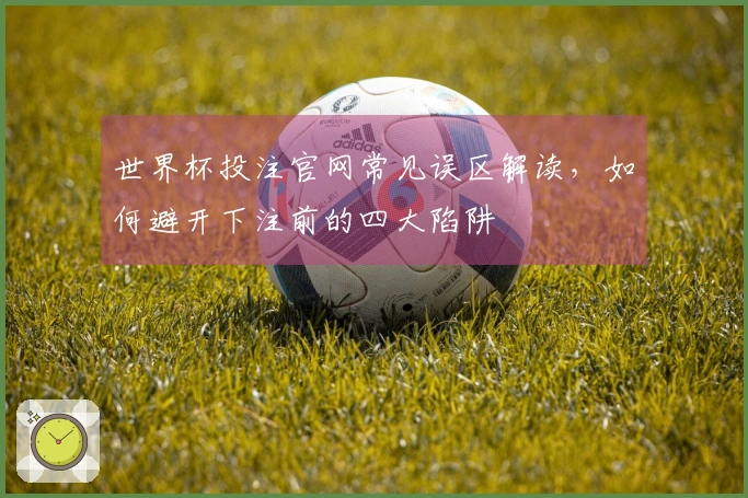 世界杯投注官网常见误区解读，如何避开下注前的四大陷阱