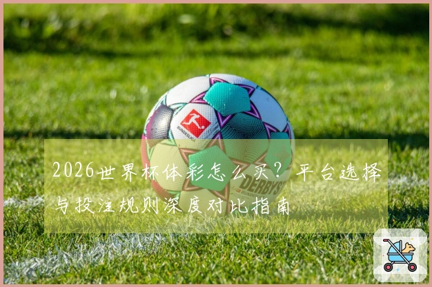 2026世界杯体彩怎么买？平台选择与投注规则深度对比指南