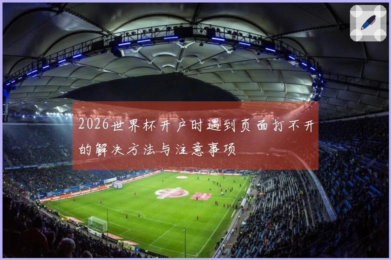 2026世界杯开户时遇到页面打不开的解决方法与注意事项