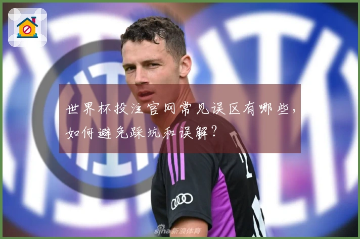 世界杯投注官网常见误区有哪些，如何避免踩坑和误解？
