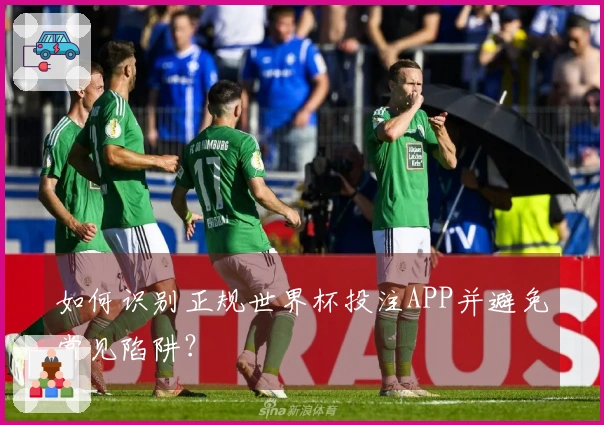 如何识别正规世界杯投注APP并避免常见陷阱？